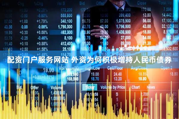 配资门户服务网站 外资为何积极增持人民币债券