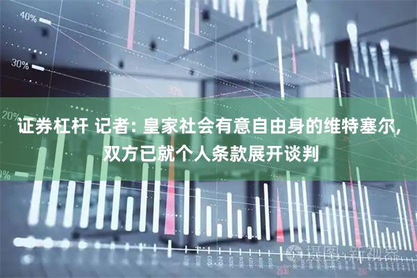 证券杠杆 记者: 皇家社会有意自由身的维特塞尔, 双方已就个人条款展开谈判