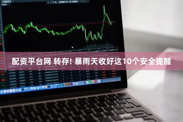 配资平台网 转存! 暴雨天收好这10个安全提醒
