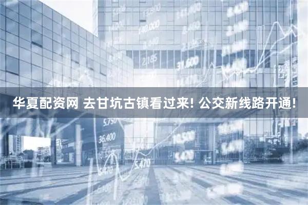 华夏配资网 去甘坑古镇看过来! 公交新线路开通!