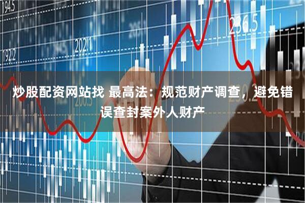 炒股配资网站找 最高法：规范财产调查，避免错误查封案外人财产