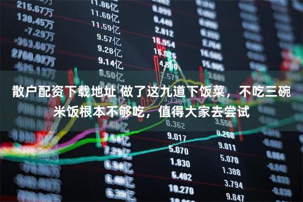 散户配资下载地址 做了这九道下饭菜，不吃三碗米饭根本不够吃，值得大家去尝试