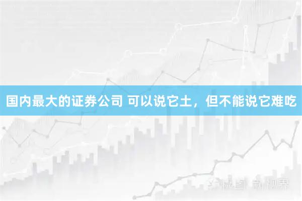 国内最大的证券公司 可以说它土，但不能说它难吃